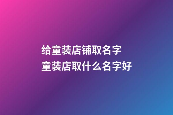 给童装店铺取名字 童装店取什么名字好-第1张-店铺起名-玄机派